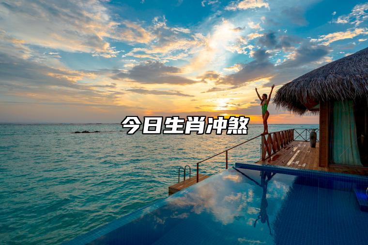 今日生肖冲煞 2023年6月18日属相相冲一览 相刑 相合