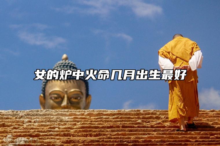 女的炉中火命几月出生最好 正月和二月生最好运