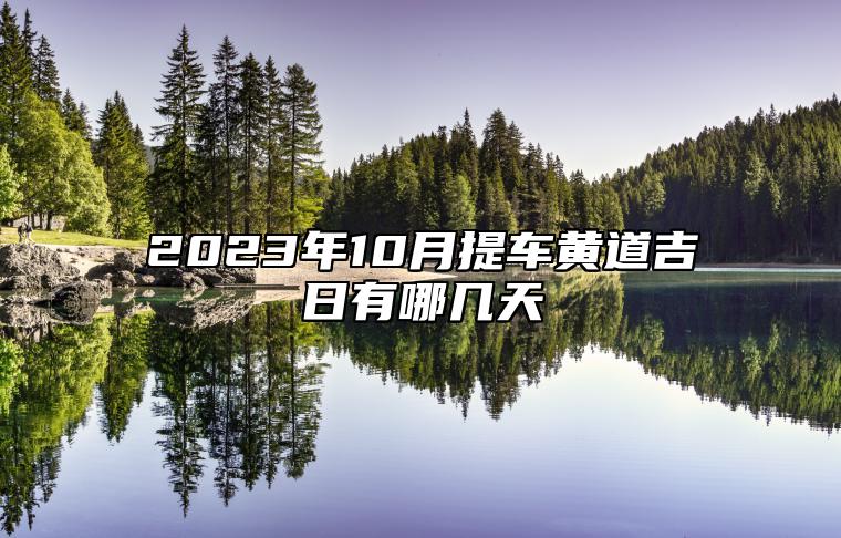 2023年10月提车黄道吉日有哪几天 今日黄历宜忌