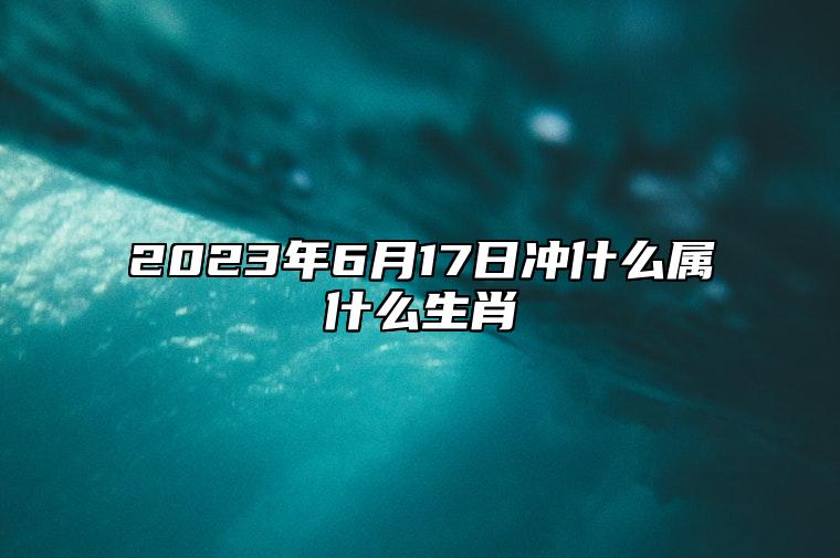2023年6月17日冲什么属什么生肖 今日相合 相刑