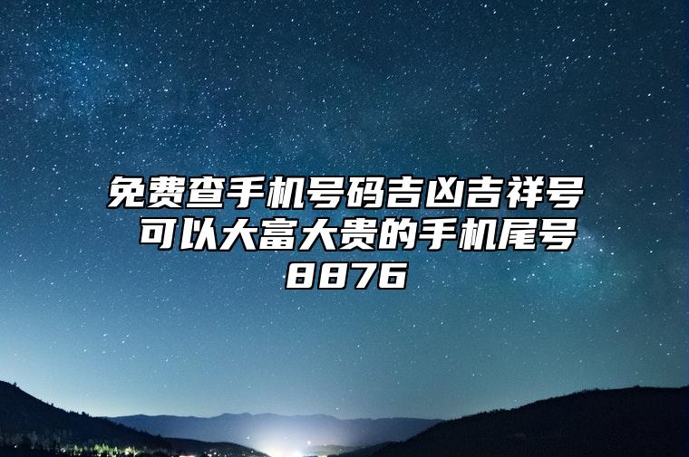 免费查手机号码吉凶吉祥号 可以大富大贵的手机尾号8876 五行判定手机号码