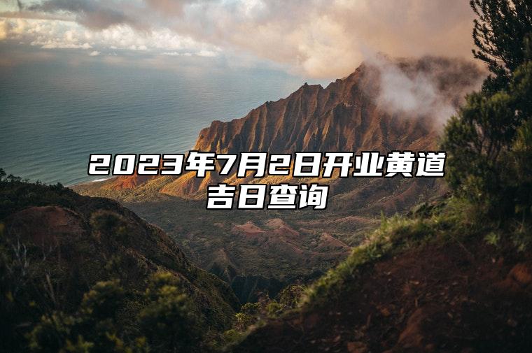 2023年7月2日开业黄道吉日查询 日子怎么样
