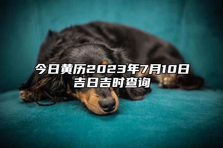 今日黄历2023年7月10日吉日吉时查询,老黄历宜忌