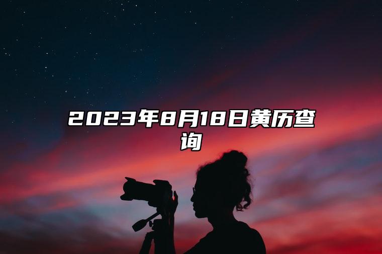 2023年8月18日黄历查询,今天是什么日子,老黄历宜忌