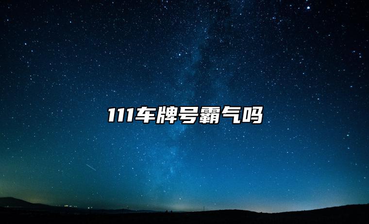 111车牌号霸气吗 怎么选择吉利车牌号码