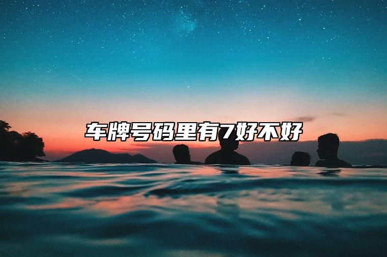 车牌号码里有7好不好 吉祥如意后四位大吉的车牌号