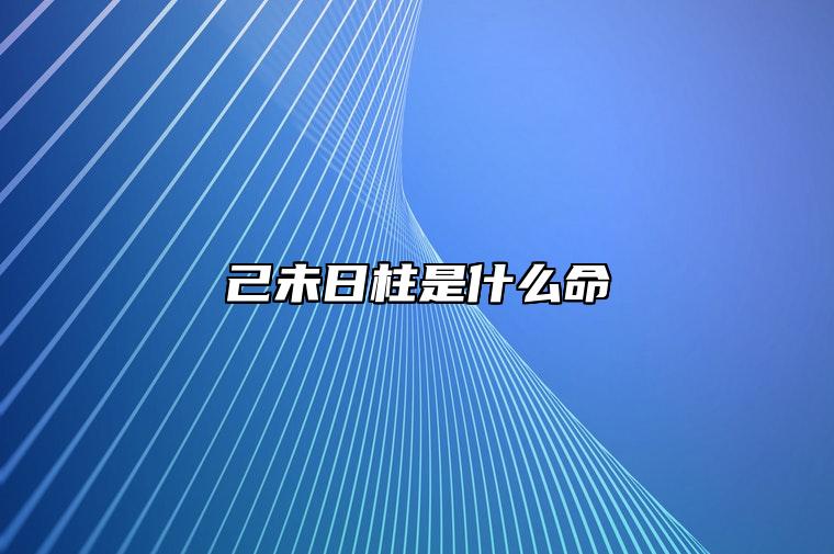 己未日柱是什么命 己未日柱2024年运势详解