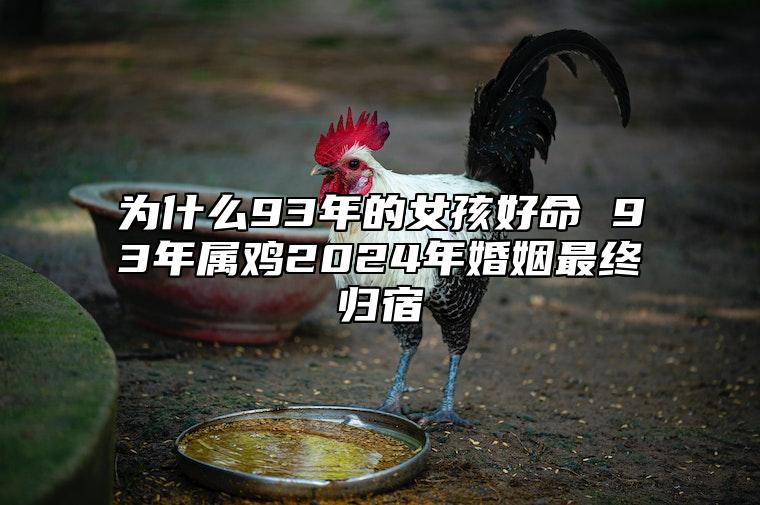 为什么93年的女孩好命 93年属鸡2024年婚姻最终归宿 