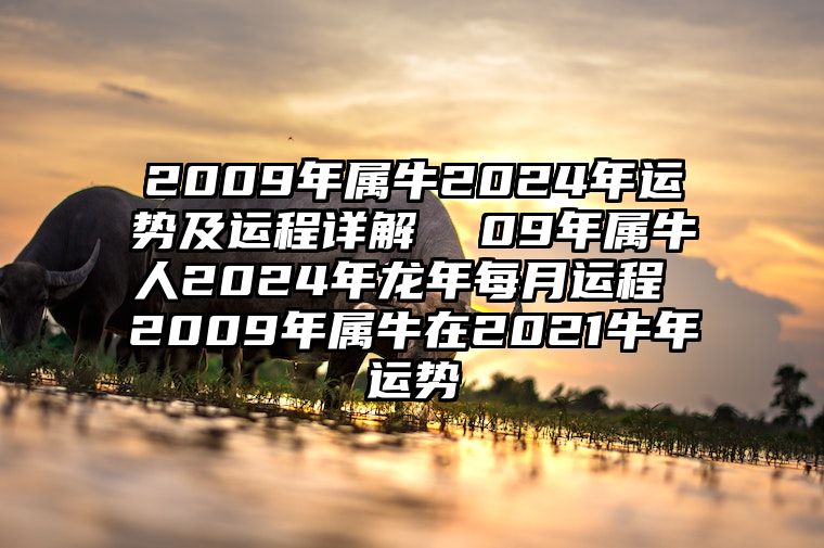 2009年属牛2024年运势及运程详解  09年属牛人2024年龙年每月运程 2009年属牛在2021牛年运势