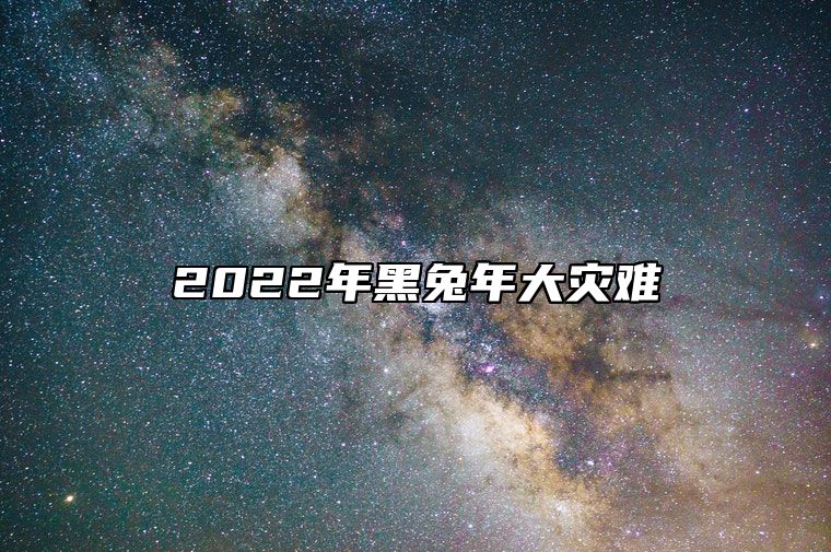 2022年黑兔年大灾难 2023年黑兔年的解析