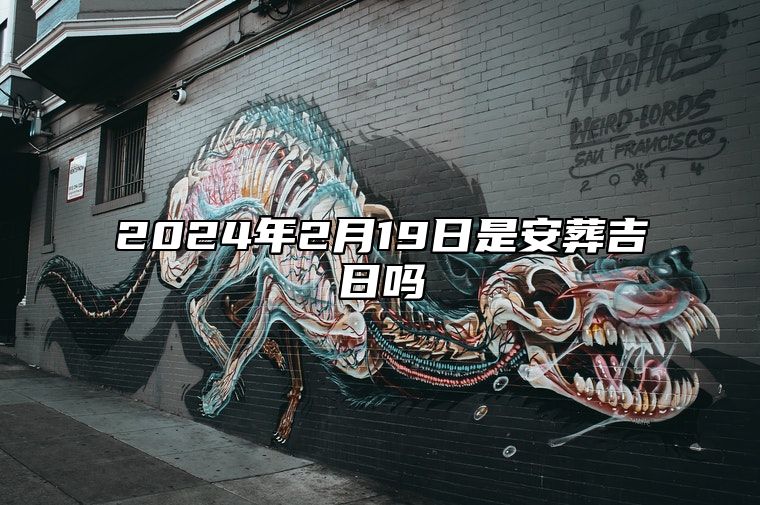 2024年2月19日是安葬吉日吗 今日黄历查询详解