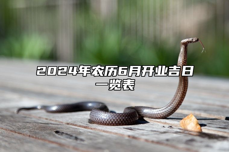 2024年农历6月开业吉日一览表 是开业的吉日吗？