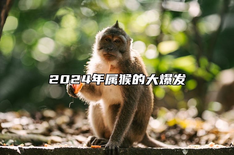 2024年属猴的大爆发 2024年属猴大爆发星座玉皇大帝点我吗