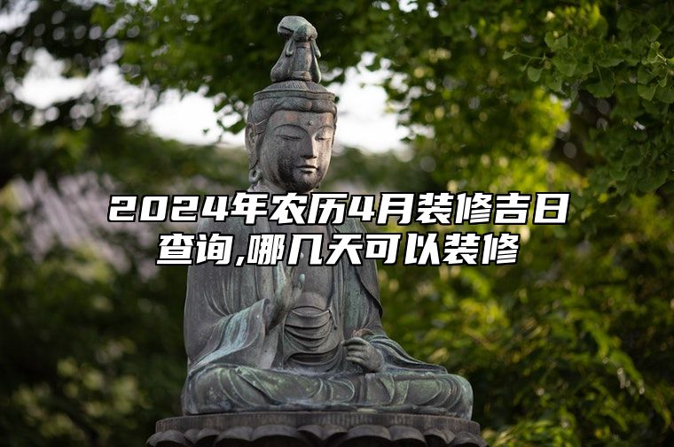 2024年农历4月装修吉日查询,哪几天可以装修 今日装修黄历查询详解