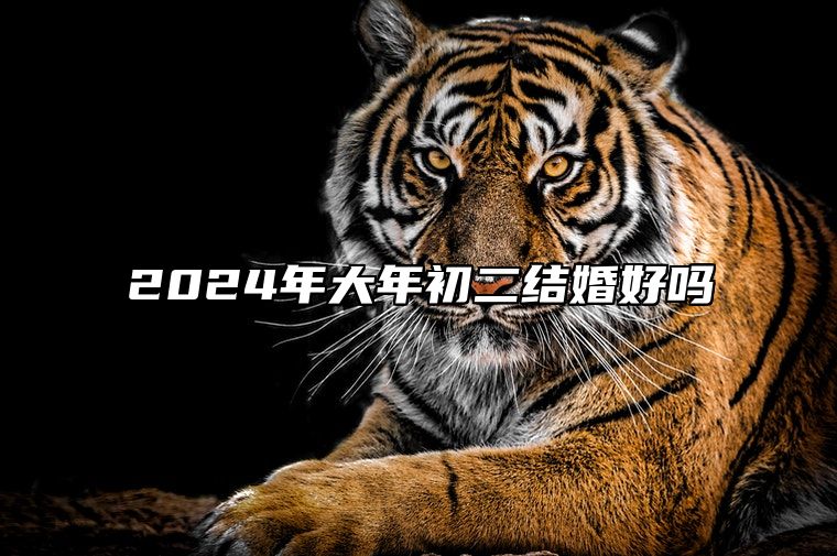 2024年大年初二结婚好吗 正月初二结婚的注意事项