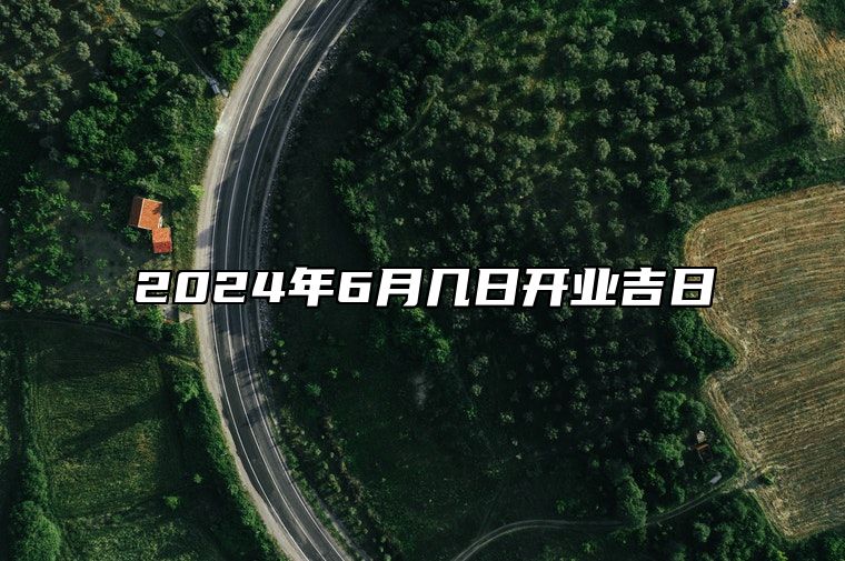 2024年6月几日开业吉日 今日适合开业吗