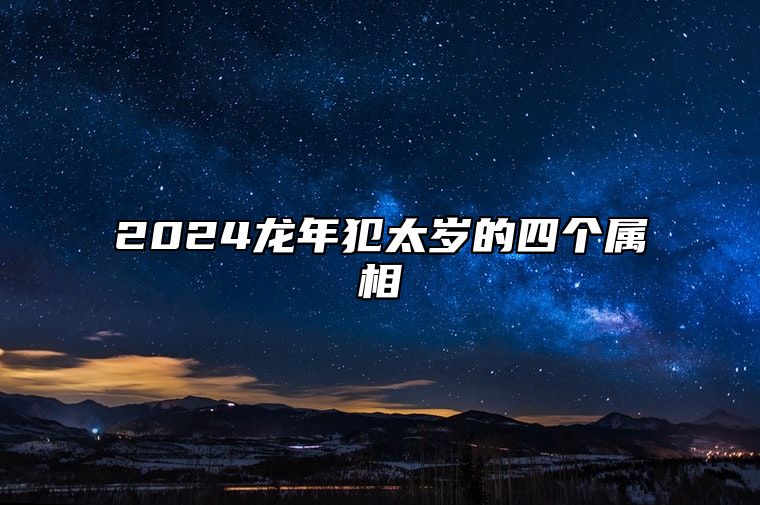 2024龙年犯太岁的四个属相 会经历很多挫折