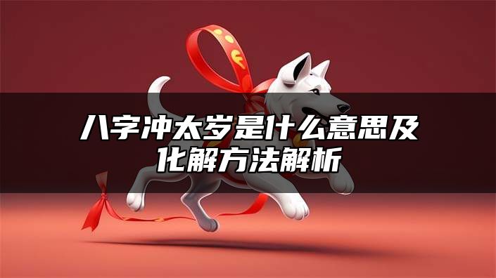 八字冲太岁是什么意思及化解方法解析