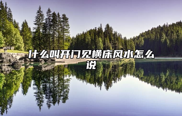 什么叫开门见横床风水怎么说 什么叫开门见横床真的有讲究吗?