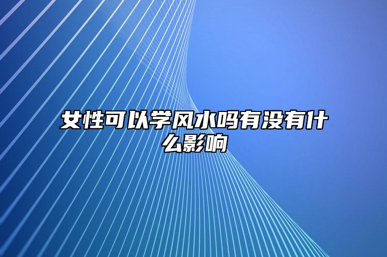 女性可以学风水吗？有没有什么影响？