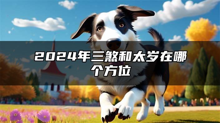 2024年三煞和太岁在哪个方位 分别在哪个方向