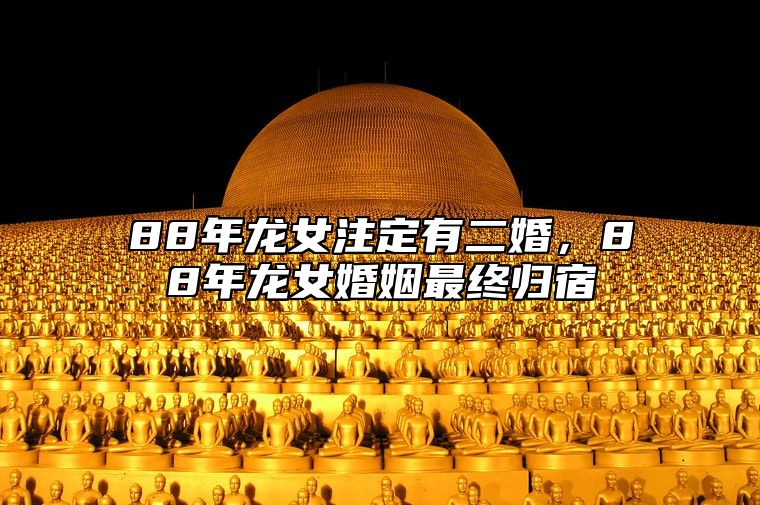 88年龙女注定有二婚，88年龙女婚姻最终归宿