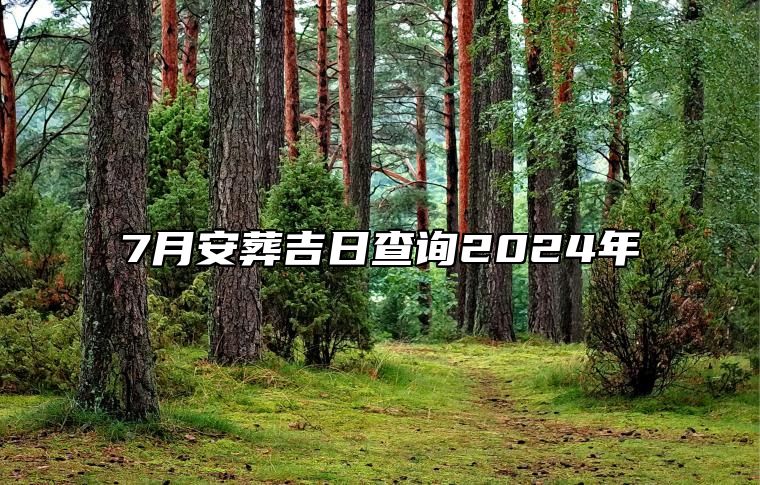 7月安葬吉日查询2024年 今日安葬黄道吉日查询
