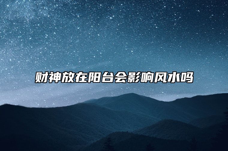 财神放在阳台会影响风水吗？