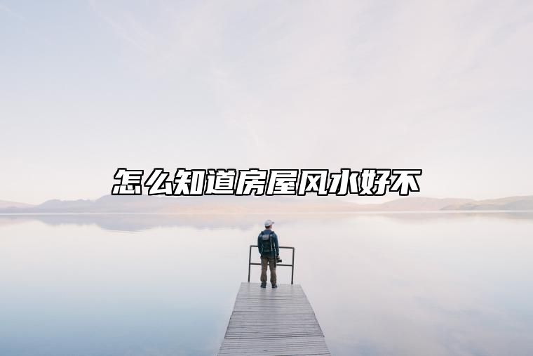 怎么知道房屋风水好不
