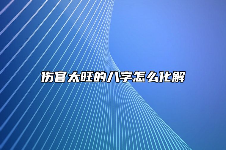 伤官太旺的八字怎么化解？