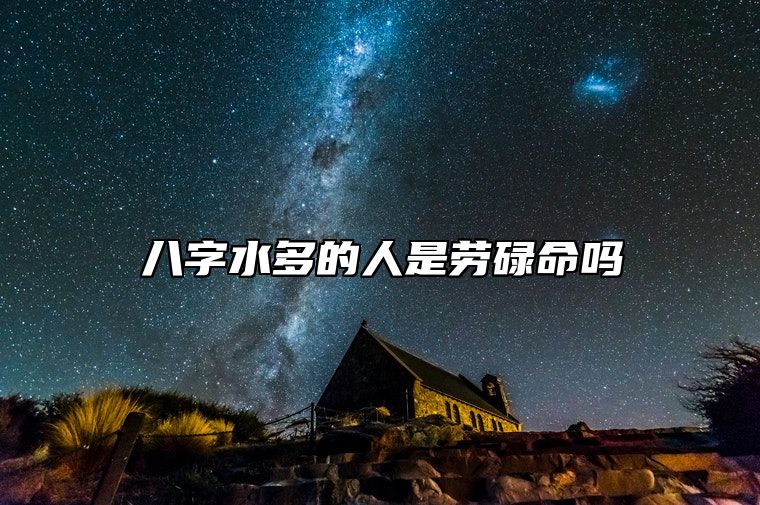 八字水多的人是劳碌命吗？