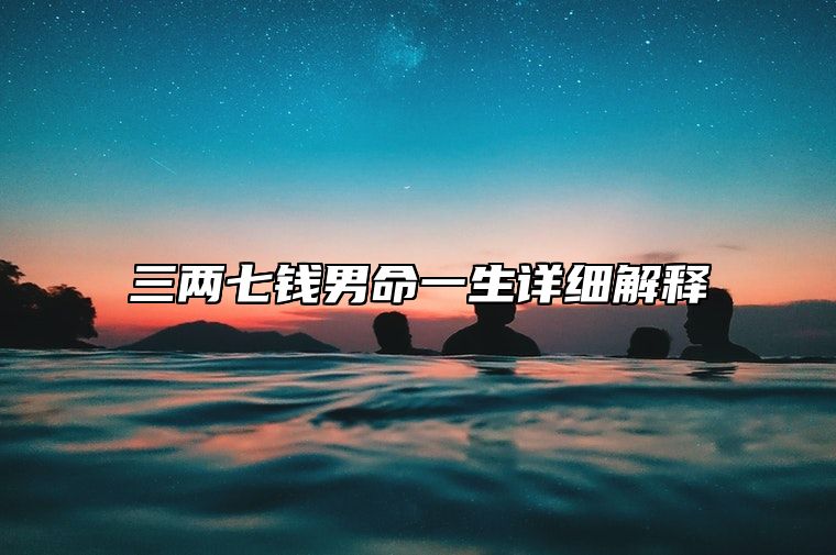 三两七钱男命一生详细解释 三两七钱男命最正确的解释是