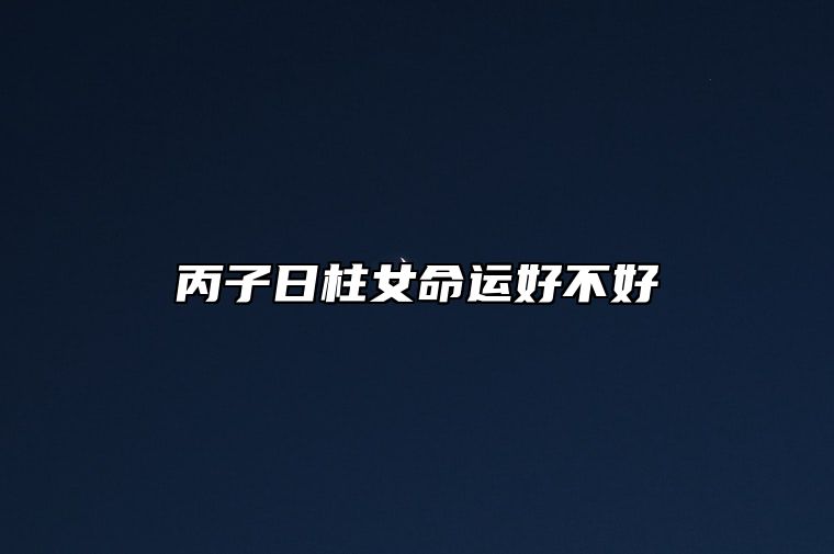 丙子日柱女命运好不好？