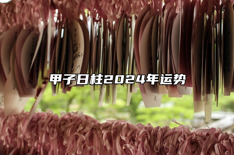 甲子日柱2024年运势 甲子日柱生于各月解析