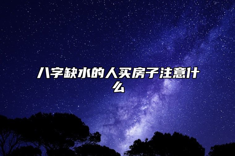 八字缺水的人买房子注意什么？