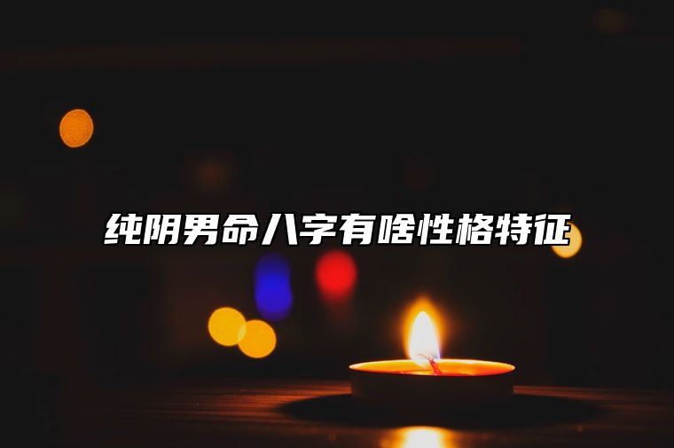 纯阴男命八字有啥性格特征？