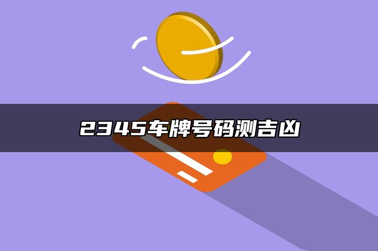 2345车牌号码测吉凶 教你如何挑选车牌号码