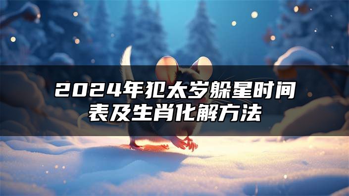2024年犯太岁躲星时间表及生肖化解方法