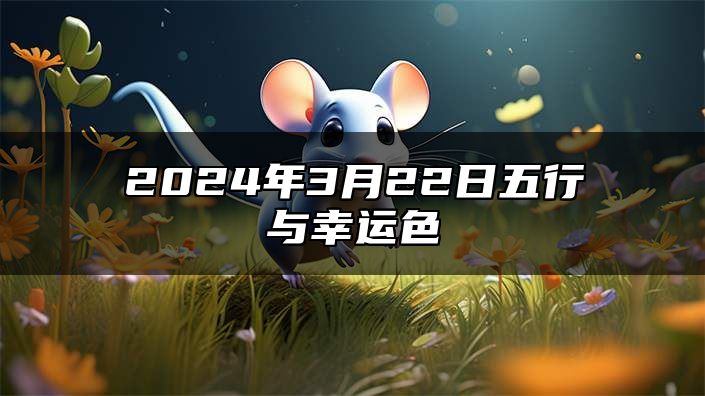 2024年3月22日五行与幸运色 2024年3月22日属相小运与特吉生肖