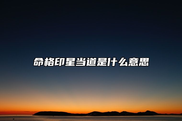 命格印星当道是什么意思 八字印星代表什么