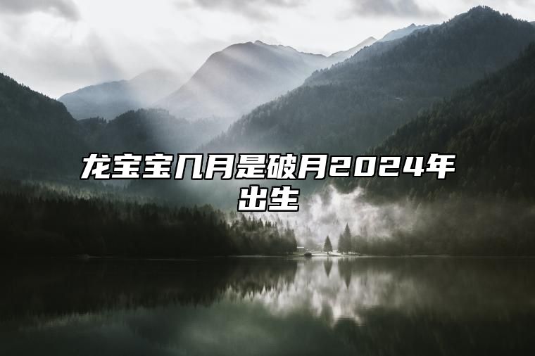 龙宝宝几月是破月2024年出生 破月是什么