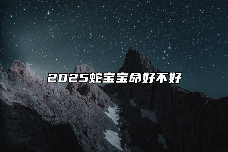 2025蛇宝宝命好不好 2025蛇宝宝最佳父母属相