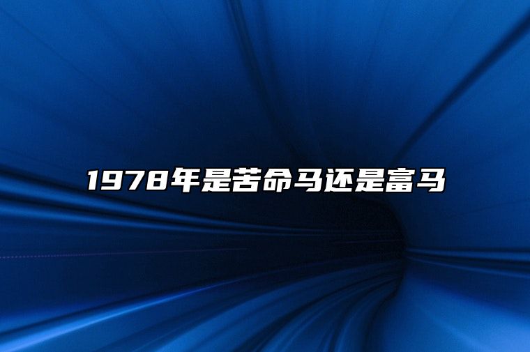 1978年是苦命马还是富马？1978年属马一生命运