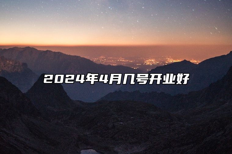2024年4月几号开业好 哪一天开业吉利