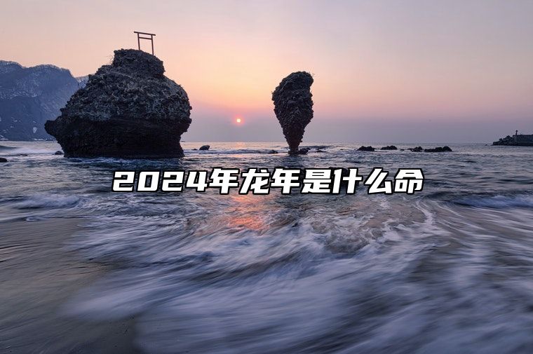 2024年龙年是什么命 什么是佛灯火命