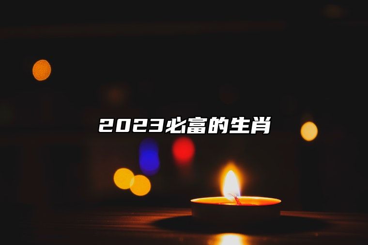 2023必富的生肖 2023必富的生肖 生肖蛇财运运势更佳