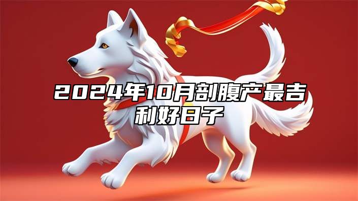2024年10月剖腹产最吉利好日子 今日剖腹产黄历查询详解