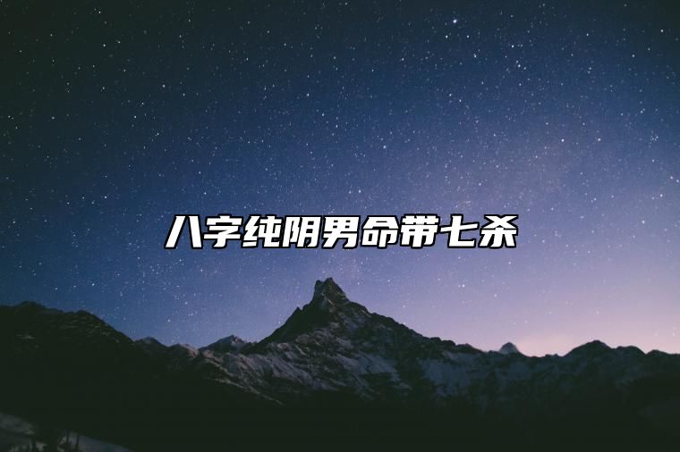 八字纯阴男命带七杀 很难找到自己心仪的对象