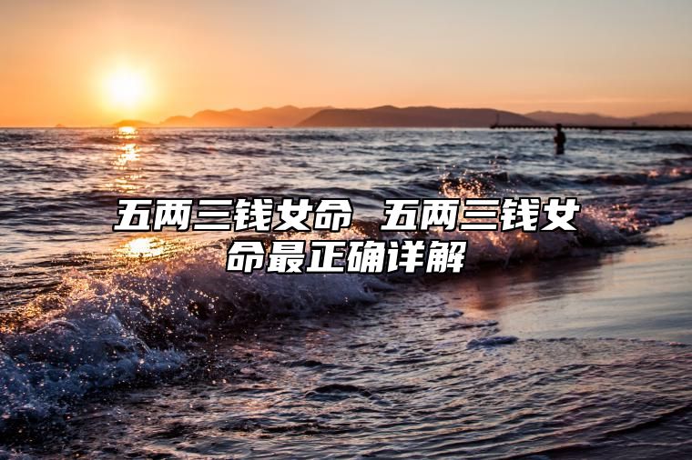 五两三钱女命 五两三钱女命最正确详解