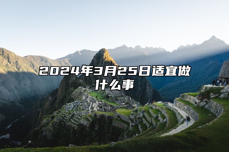 2024年3月25日适宜做什么事？不适合做什么事